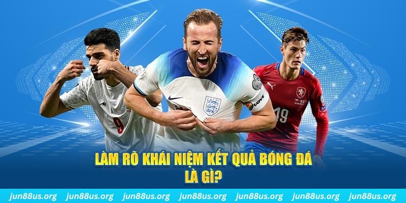 Làm rõ khái niệm về kết quả bóng đá là gì?
